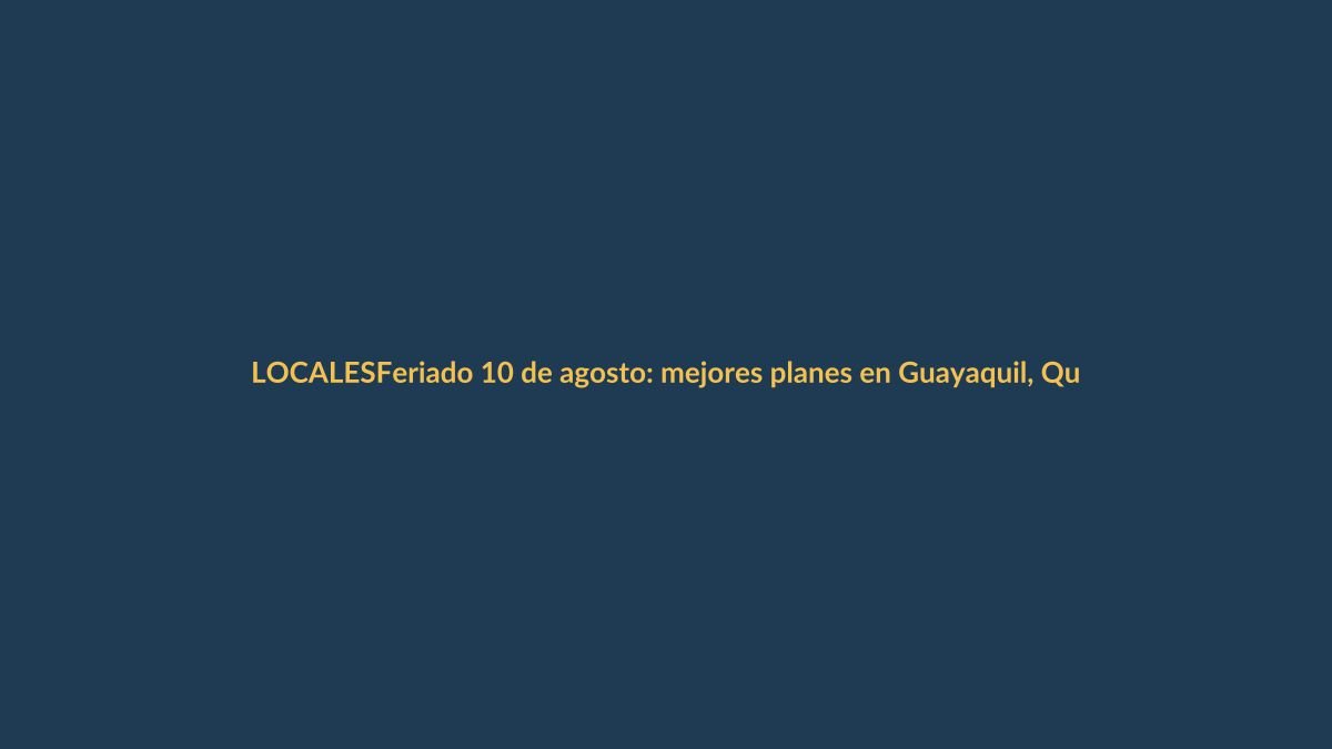 Feriado 10 de agosto: mejores planes en Guayaquil, Quito y Cuenca