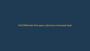 Feriado 10 de agosto: ¿Qué hacer en Guayaquil, Quito y Cuenca? Guía para lojanos