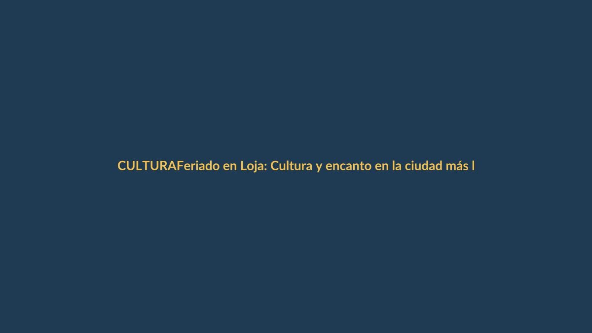 Feriado en Loja: Cultura y encanto en la ciudad más linda del mundo
