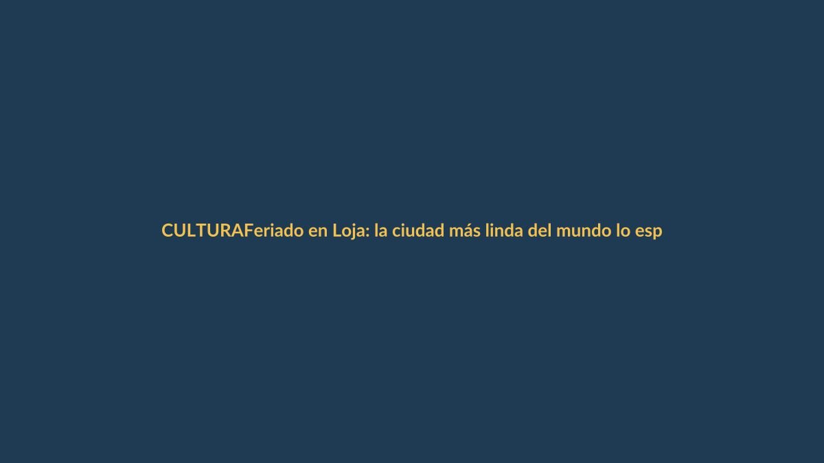 Feriado en Loja: la ciudad más linda del mundo lo espera con cultura, gastronomía y planes para toda la familia