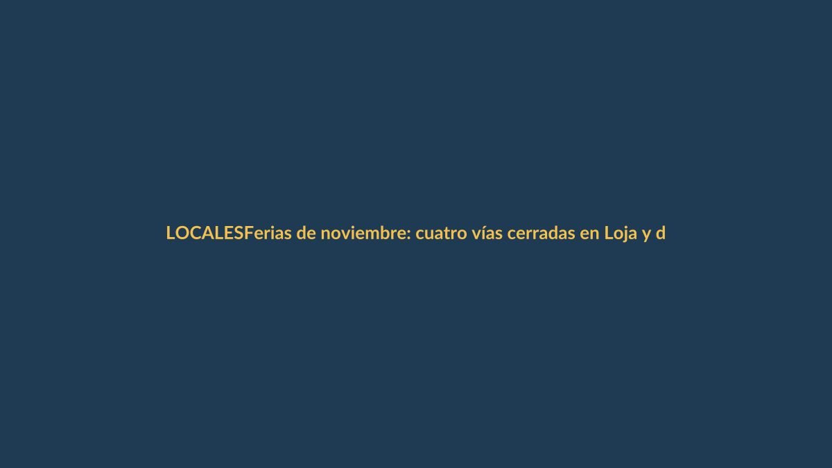 Ferias de noviembre: cuatro vías cerradas en Loja y dos en Azuay en rehabilitación parcial