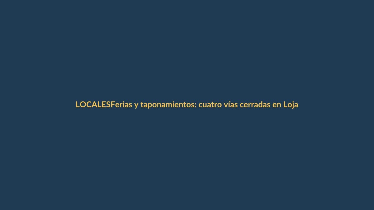 Ferias y taponamientos: cuatro vías cerradas en Loja y dos parciales en Azuay