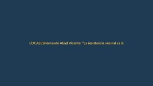 Fernando Abad Vicente: “La resistencia vecinal es la única vía contra el expolio del patrimonio”