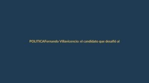 Fernando Villavicencio: el candidato que desafió al crimen y pagó con su vida