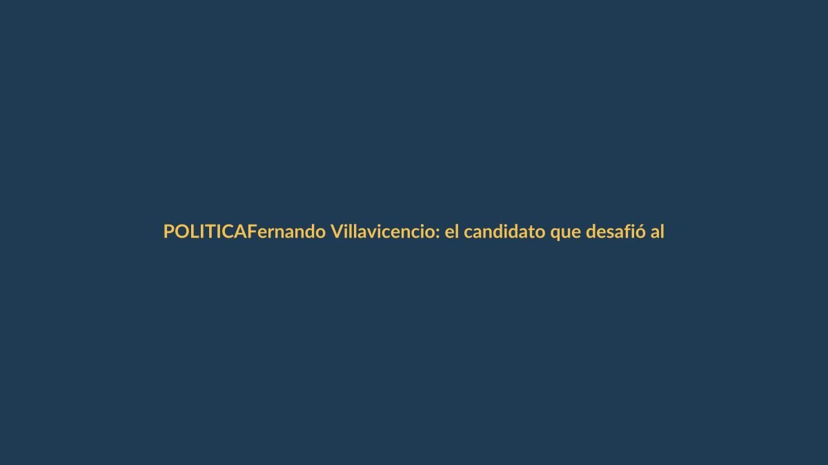 Fernando Villavicencio: el candidato que desafió al crimen y pagó con su vida