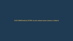 Festival 23700: el arte urbano toma Linares a mitad de camino