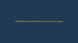 Festival de Artes Escénicas en Loja: un fin de semana de cultura viva