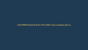 Festival de Artes Vivas 2025: Loja se prepara para su gran cita cultural