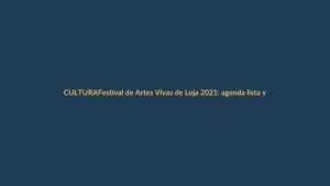 Festival de Artes Vivas de Loja 2021: agenda lista y con miras a reactivar la cultura