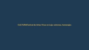 Festival de Artes Vivas en Loja: estrenos, homenajes y talleres gratuitos
