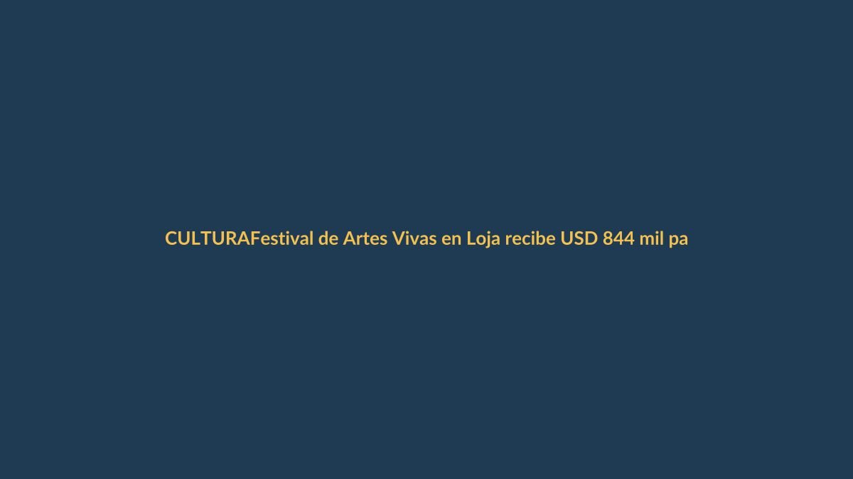 Festival de Artes Vivas en Loja recibe USD 844 mil para su sexta edición