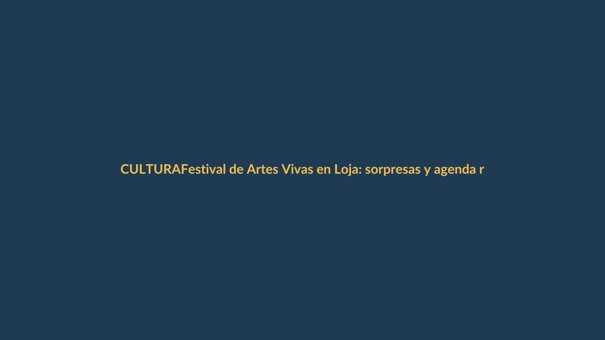 Festival de Artes Vivas en Loja: sorpresas y agenda renovada