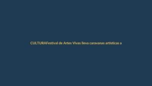 Festival de Artes Vivas lleva caravanas artísticas a las 13 parroquias rurales de Loja