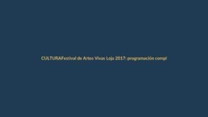 Festival de Artes Vivas Loja 2017: programación completa y cómo disfrutarlo