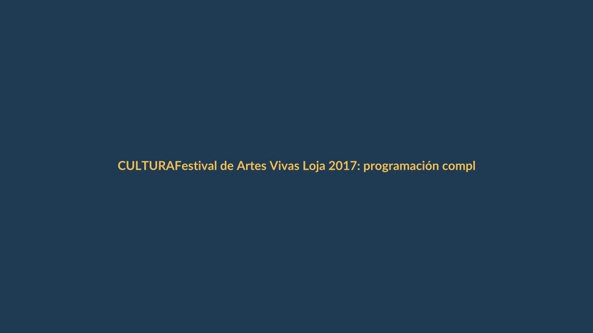 Festival de Artes Vivas Loja 2017: programación completa y gratuita