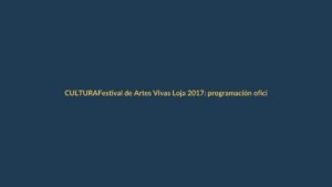 Festival de Artes Vivas Loja 2017: programación oficial y claves para no perdértelo