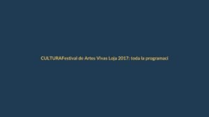 Festival de Artes Vivas Loja 2017: toda la programación revelada