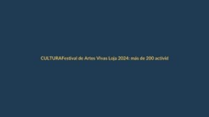 Festival de Artes Vivas Loja 2024: más de 200 actividades y entrada gratuita