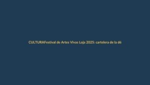 Festival de Artes Vivas Loja 2025: cartelera de la décima edición con más de 50 obras
