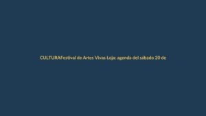 Festival de Artes Vivas Loja: agenda del sábado 20 de noviembre