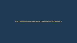 Festival de Artes Vivas: Loja invertirá USD 844 mil en su sexta edición