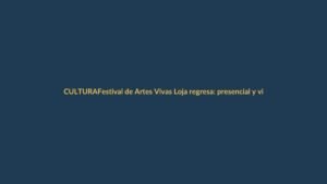 Festival de Artes Vivas Loja regresa: presencial y virtual a la vez