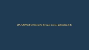 Festival Itinerante lleva paz a zonas golpeadas de Ecuador