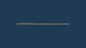 FIAV 2024: Loja amplía presupuesto para su festival de artes vivas