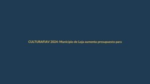 FIAV 2024: Municipio de Loja aumenta presupuesto para el festival de artes vivas