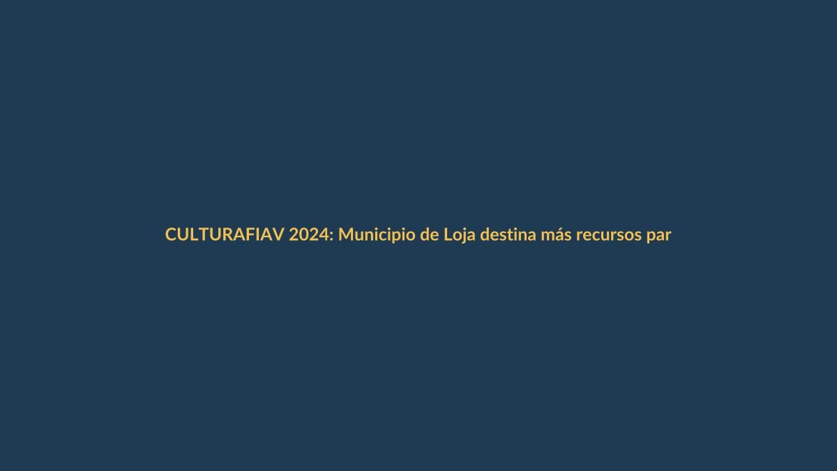 FIAV 2024: Municipio de Loja destina más recursos para el festival de artes vivas