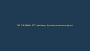 FIAVL 2025: 40 obras y 6 países transforman Loja en capital cultural