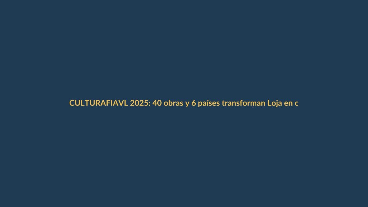 FIAVL 2025: 40 obras y 6 países transforman Loja en capital cultural