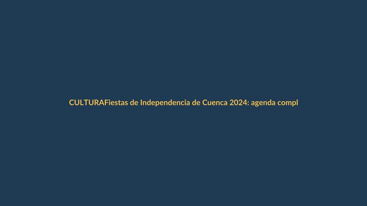 Fiestas de Independencia de Cuenca 2024: agenda completa de eventos