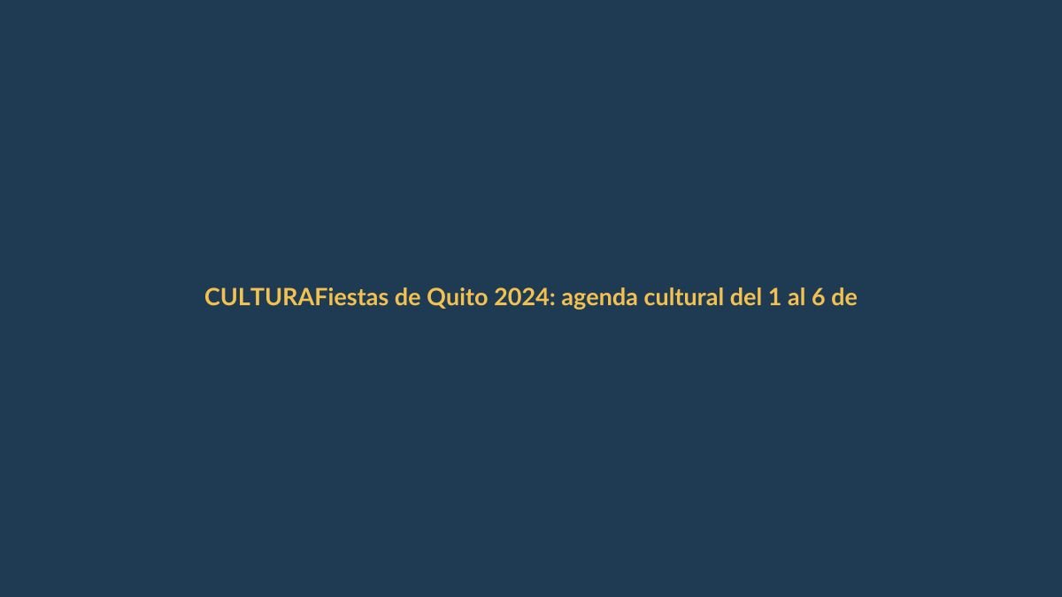 Fiestas de Quito 2024: agenda cultural del 1 al 6 de diciembre que no te puedes perder
