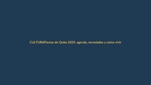 Fiestas de Quito 2025: agenda, novedades y cómo vivirlas desde Loja