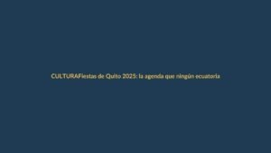 Fiestas de Quito 2025: la agenda que ningún ecuatoriano debe perderse