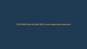 Fiestas de Quito 2025: lo que ningún lojano debe perderse