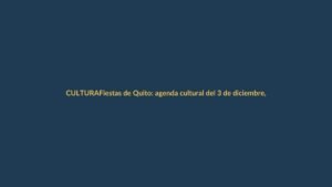 Fiestas de Quito: agenda cultural del 3 de diciembre, con conciertos y ferias