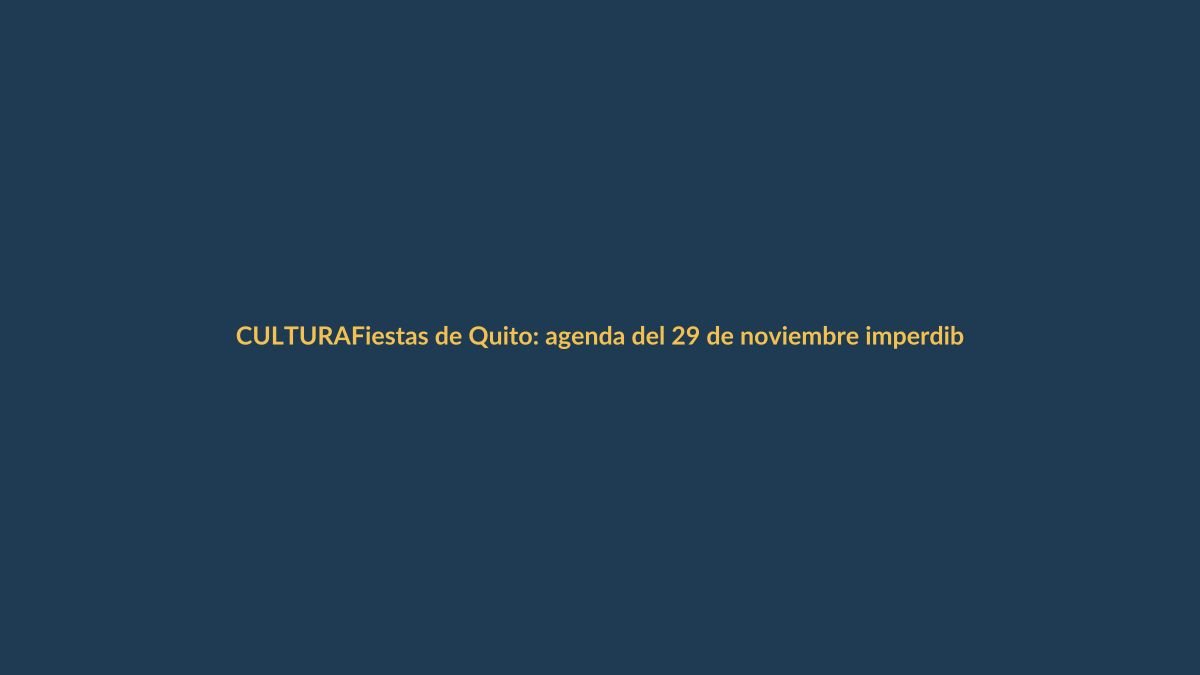 Fiestas de Quito: agenda del 29 de noviembre imperdible