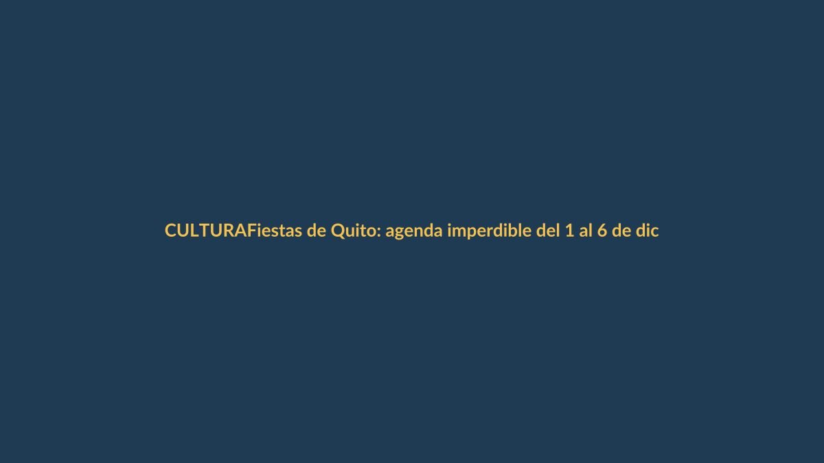 Fiestas de Quito: agenda imperdible del 1 al 6 de diciembre para no perderse