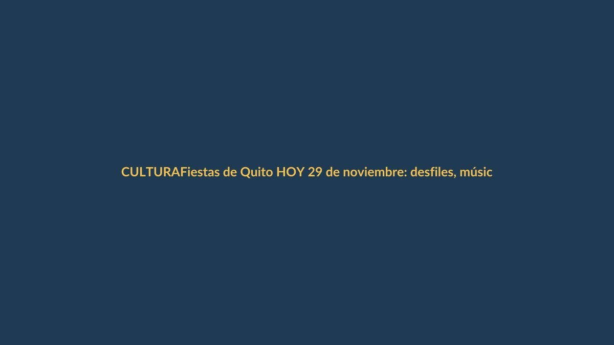 Fiestas de Quito HOY 29 de noviembre: desfiles, música en vivo y tradición