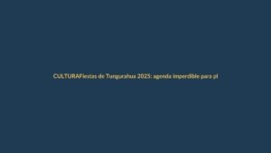 Fiestas de Tungurahua 2025: agenda imperdible para planificar tu visita