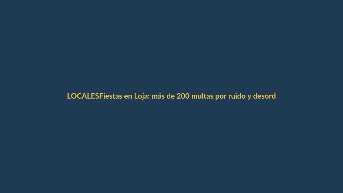 Fiestas en Loja: más de 200 multas por ruido y desorden en operativos