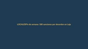 Fin de semana: 180 sanciones por desorden en Loja