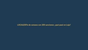 Fin de semana con 200 sanciones: ¿qué pasó en Loja?
