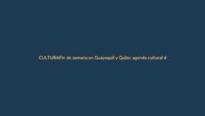 Fin de semana en Guayaquil y Quito: agenda cultural del 5 al 8 de octubre