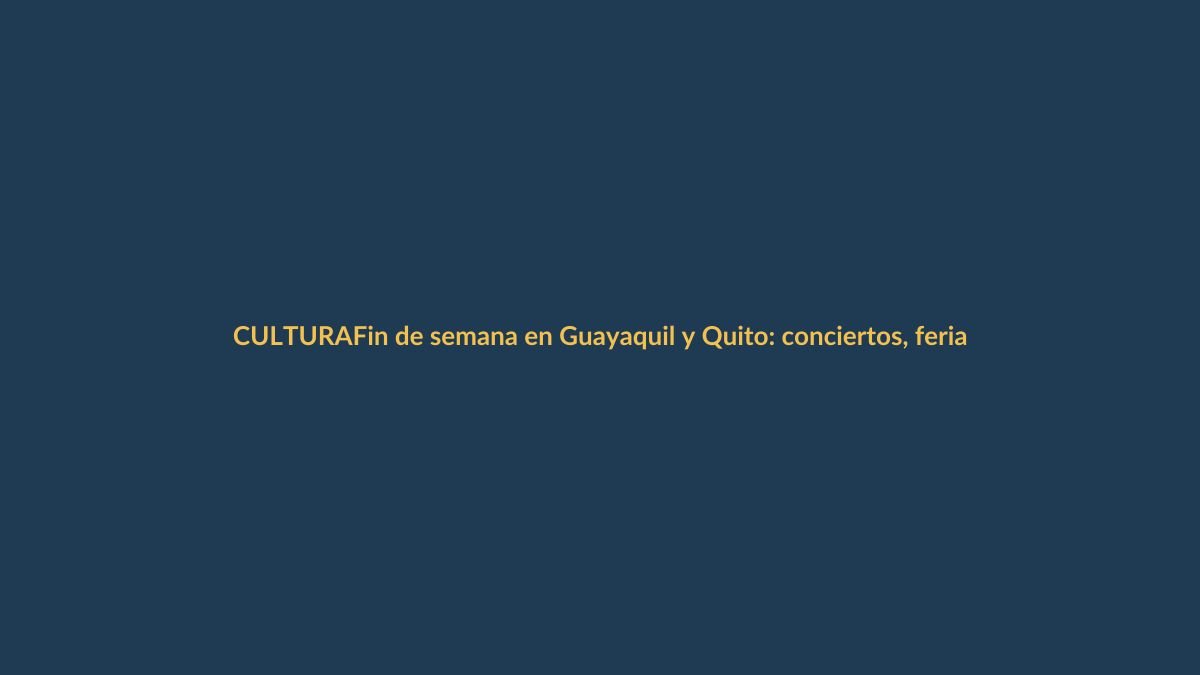 Fin de semana en Guayaquil y Quito: conciertos, ferias y arte del 5 al 8 de octubre