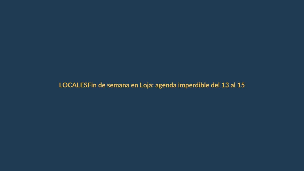 Fin de semana en Loja: agenda imperdible del 13 al 15 de octubre