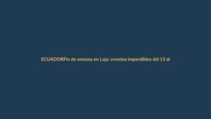 Fin de semana en Loja: eventos imperdibles del 13 al 15 de octubre