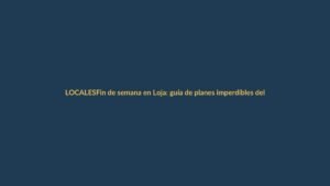 Fin de semana en Loja: guía de planes imperdibles del 13 al 15 de octubre